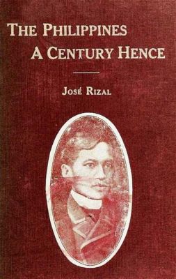  Rizal's The Philippines a Century Hence: A Visionary Tapestry Woven with Threads of Hope and Struggle